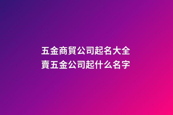 五金商貿公司起名大全 賣五金公司起什么名字-第1張-公司起名-玄機派